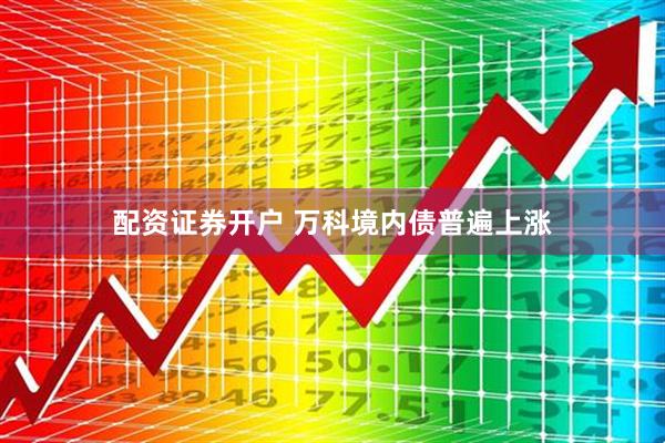 配资证券开户 万科境内债普遍上涨