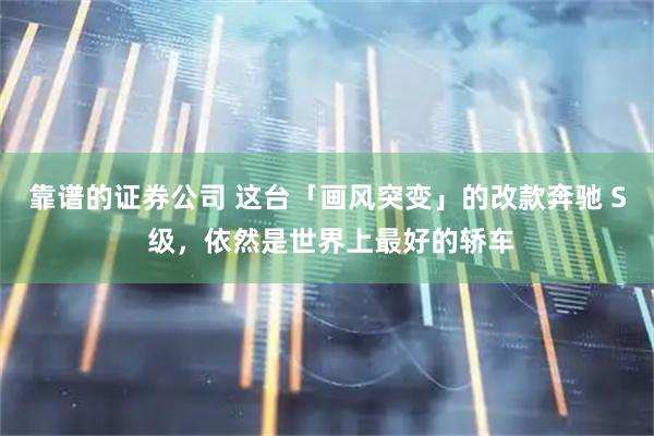 靠谱的证券公司 这台「画风突变」的改款奔驰 S 级，依然是世界上最好的轿车