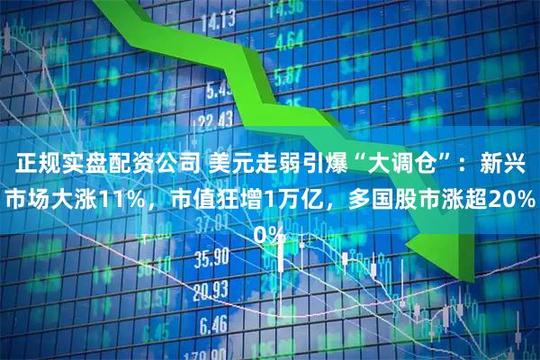 正规实盘配资公司 美元走弱引爆“大调仓”：新兴市场大涨11%，市值狂增1万亿，多国股市涨超20%
