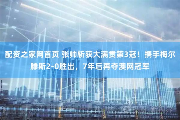 配资之家网首页 张帅斩获大满贯第3冠！携手梅尔滕斯2-0胜出，7年后再夺澳网冠军