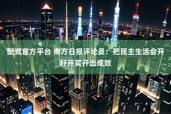 配资官方平台 南方日报评论员：把民主生活会开好开实开出成效