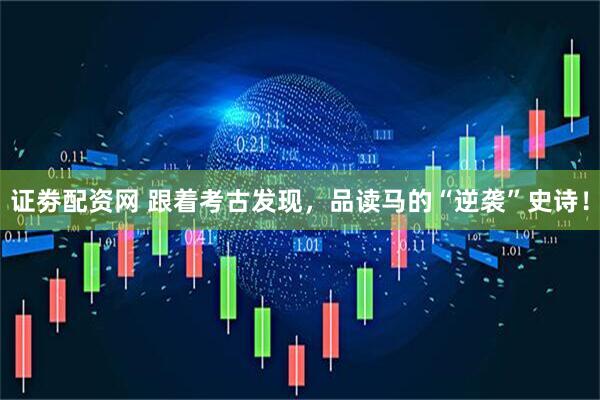 证劵配资网 跟着考古发现，品读马的“逆袭”史诗！