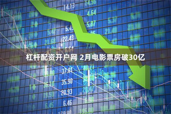 杠杆配资开户网 2月电影票房破30亿