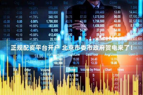 正规配资平台开户 北京市委市政府贺电来了！