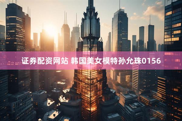 证券配资网站 韩国美女模特孙允珠0156