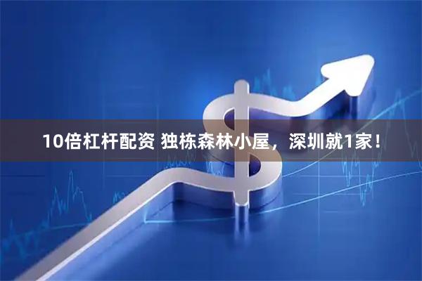 10倍杠杆配资 独栋森林小屋，深圳就1家！