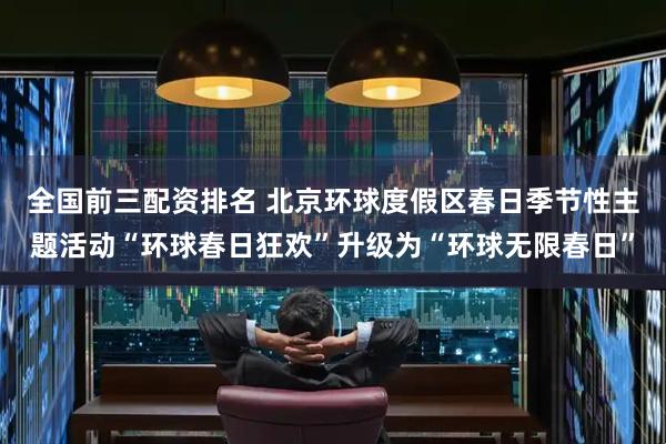 全国前三配资排名 北京环球度假区春日季节性主题活动“环球春日狂欢”升级为“环球无限春日”