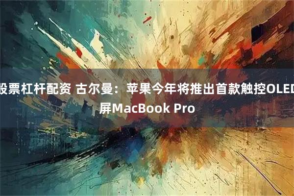 股票杠杆配资 古尔曼：苹果今年将推出首款触控OLED屏MacBook Pro