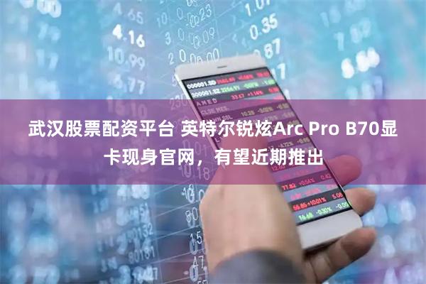 武汉股票配资平台 英特尔锐炫Arc Pro B70显卡现身官网，有望近期推出