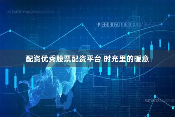 配资优秀股票配资平台 时光里的暖意