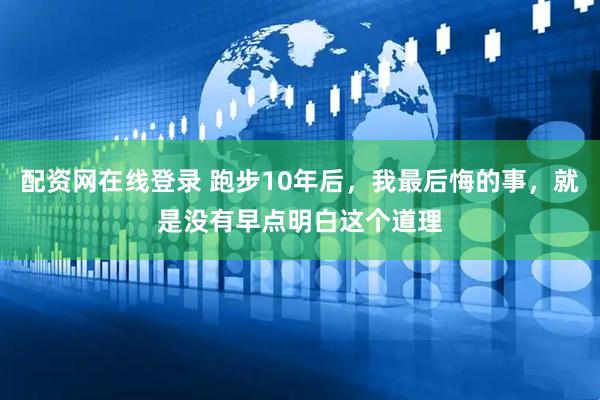 配资网在线登录 跑步10年后，我最后悔的事，就是没有早点明白这个道理